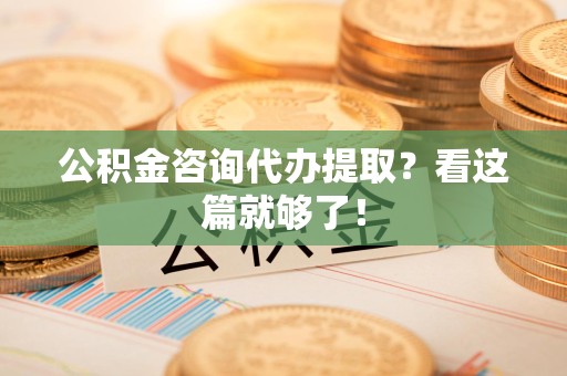 贵池公积金咨询代办提取？看这篇就够了！