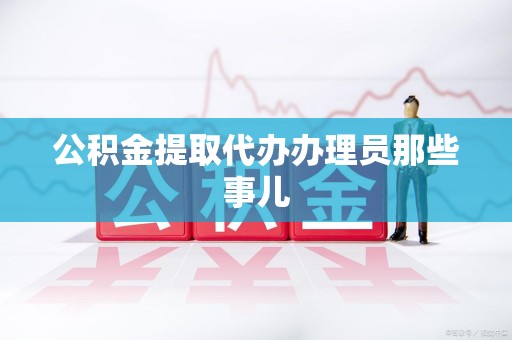 贵池公积金提取代办办理员那些事儿