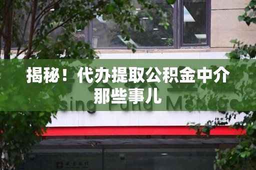 贵池揭秘！代办提取公积金中介那些事儿