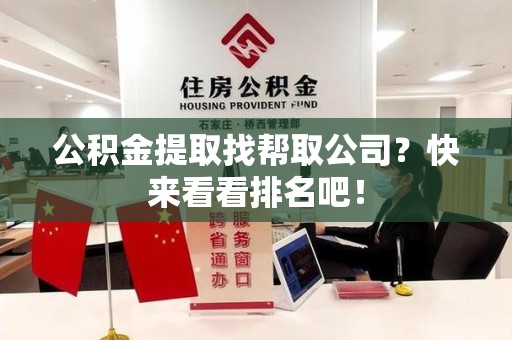 贵池公积金提取找帮取公司？快来看看排名吧！