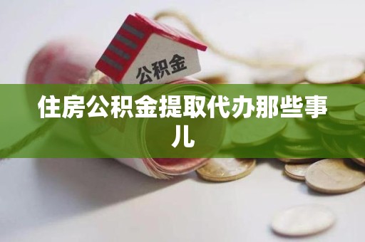贵池住房公积金提取代办那些事儿
