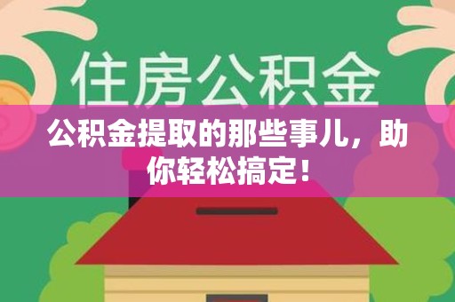 贵池公积金提取的那些事儿，助你轻松搞定！