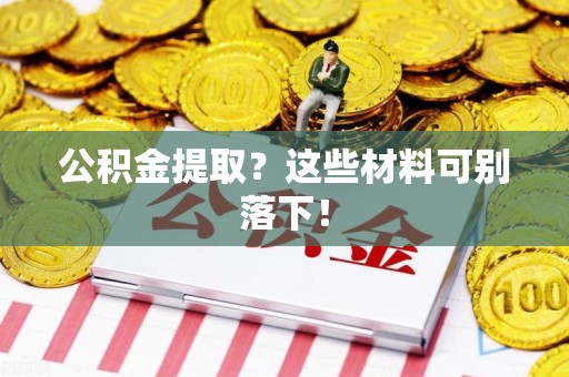 贵池公积金提取？这些材料可别落下！