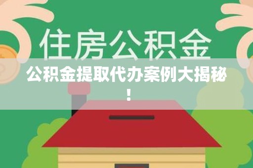 贵池公积金提取代办案例大揭秘！
