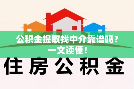 贵池公积金提取找中介靠谱吗?一文读懂! 贵池公积金提取找中介靠谱吗?一文读懂!