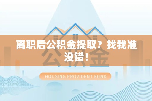 贵池离职后公积金提取？找我准没错！
