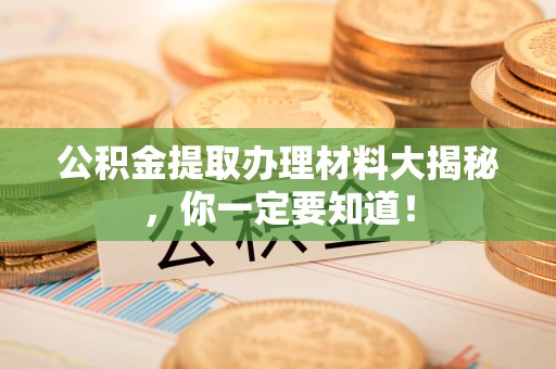 贵池公积金提取办理材料大揭秘，你一定要知道！