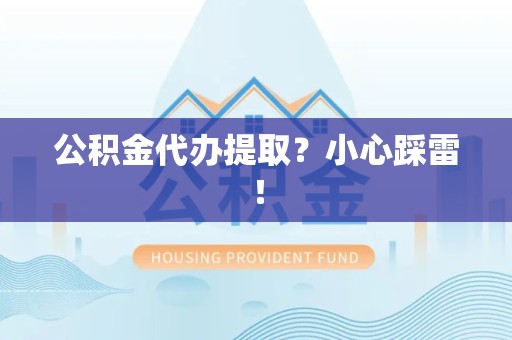 贵池公积金代办提取？小心踩雷！