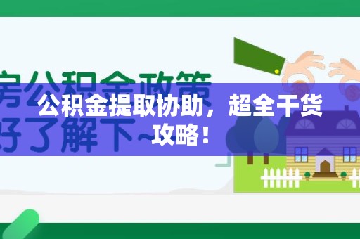 贵池公积金提取协助,超全干货攻略! 贵池公积金提取协助,超全干货攻略!