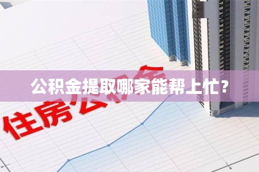 贵池公积金提取哪家能帮上忙? 贵池公积金提取哪家能帮上忙?
