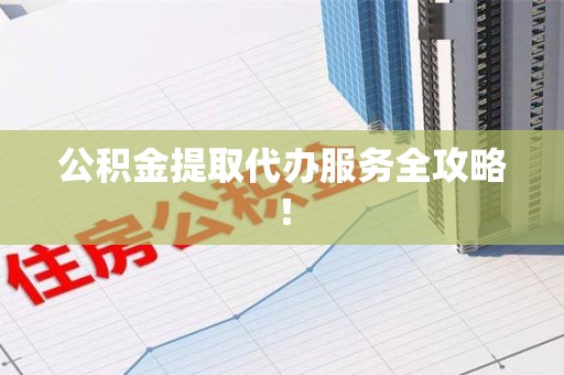 贵池公积金提取代办服务全攻略！