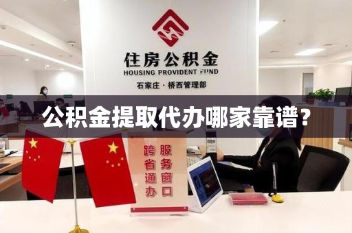 贵池公积金提取代办哪家靠谱？