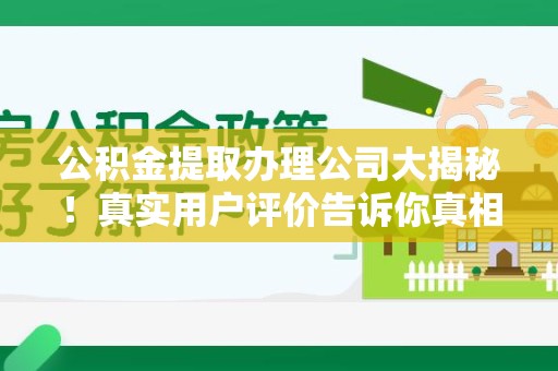 贵池公积金提取办理公司大揭秘！真实用户评价告诉你真相
