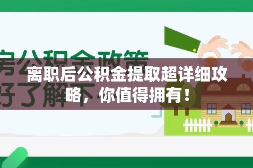 贵池离职后公积金提取超详细攻略，你值得拥有！