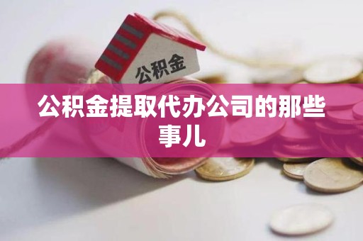 贵池公积金提取代办公司的那些事儿 贵池公积金提取代办公司的那些事儿