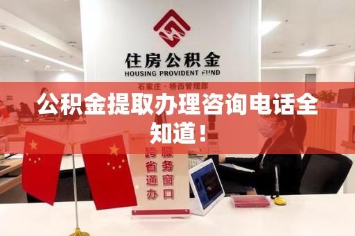贵池公积金提取办理咨询电话全知道！