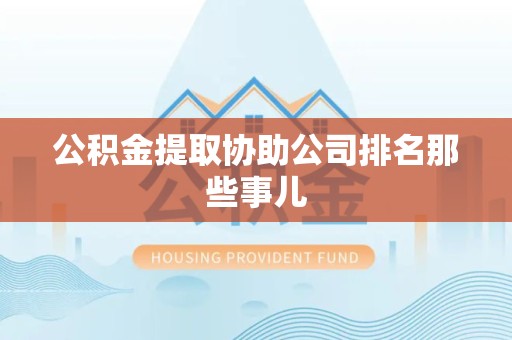 贵池公积金提取协助公司排名那些事儿