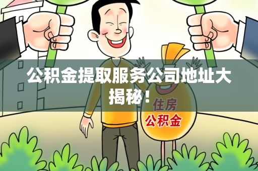 贵池公积金提取服务公司地址大揭秘！