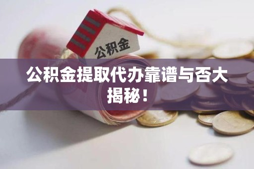 贵池公积金提取代办靠谱与否大揭秘！