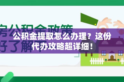 贵池公积金提取怎么办理？这份代办攻略超详细！