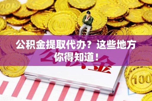 贵池公积金提取代办？这些地方你得知道！