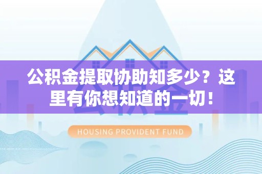 贵池公积金提取协助知多少?这里有你想知道的一切! 贵池公积金提取协助知多少?这里有你想知道的一切!