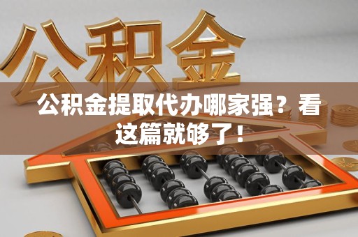 贵池公积金提取代办哪家强？看这篇就够了！